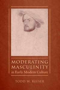 book cover: Moderating Masculinity in Early Modern Culture - Todd W. Reeser